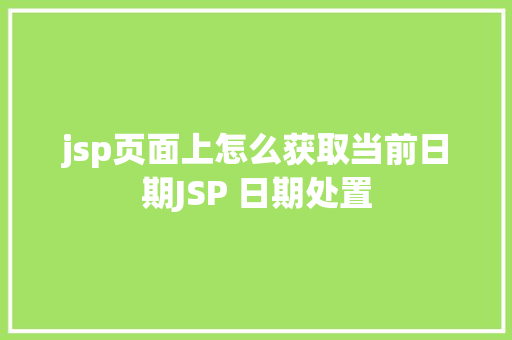 jsp页面上怎么获取当前日期JSP 日期处置 Webpack