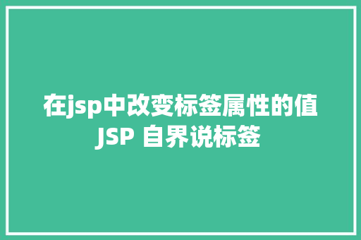 在jsp中改变标签属性的值JSP 自界说标签 Angular