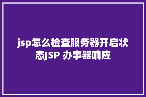 jsp怎么检查服务器开启状态JSP 办事器响应