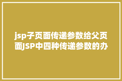 jsp子页面传递参数给父页面JSP中四种传递参数的办法小我总结简略适用 RESTful API