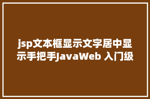 jsp文本框显示文字居中显示手把手JavaWeb 入门级项目实战  文章宣布体系 第十节 HTML