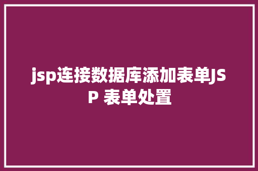 jsp连接数据库添加表单JSP 表单处置 Ruby