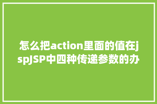 怎么把action里面的值在jspJSP中四种传递参数的办法小我总结简略适用 HTML