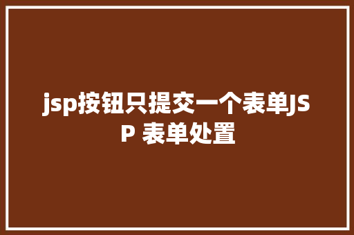 jsp按钮只提交一个表单JSP 表单处置 Docker