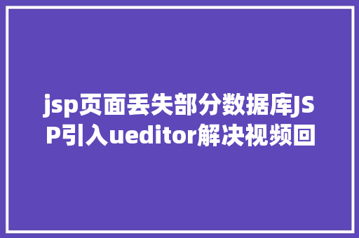 jsp页面丢失部分数据库JSP引入ueditor解决视频回显 src链接丧失问题 Python