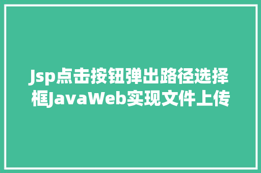 Jsp点击按钮弹出路径选择框JavaWeb实现文件上传与下载