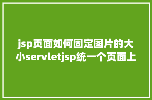 jsp页面如何固定图片的大小servletjsp统一个页面上传文字图片并将图片地址保留到MYSQL jQuery