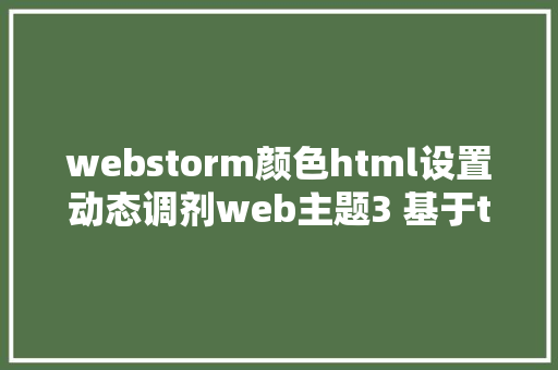 webstorm颜色html设置动态调剂web主题3 基于tailwindcss插件的主题色生成计划