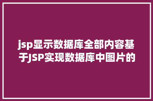 jsp显示数据库全部内容基于JSP实现数据库中图片的存储与显示 CSS