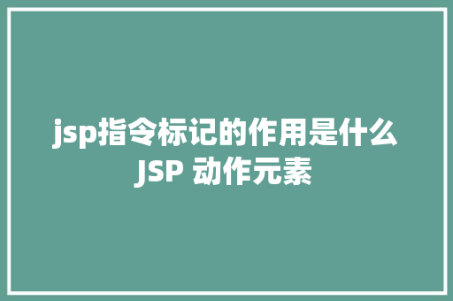 jsp指令标记的作用是什么JSP 动作元素 HTML