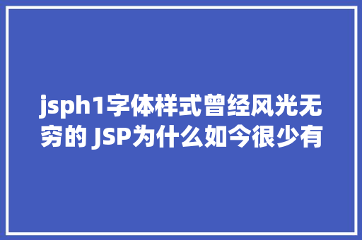 jsph1字体样式曾经风光无穷的 JSP为什么如今很少有人应用了 GraphQL