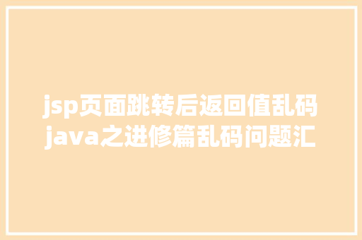 jsp页面跳转后返回值乱码java之进修篇乱码问题汇总 Node.js