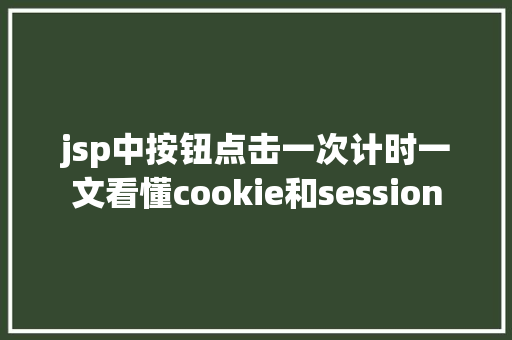 jsp中按钮点击一次计时一文看懂cookie和session