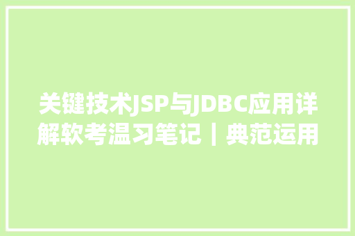 关键技术JSP与JDBC应用详解软考温习笔记｜典范运用集成技巧与盘算机收集常识建议珍藏