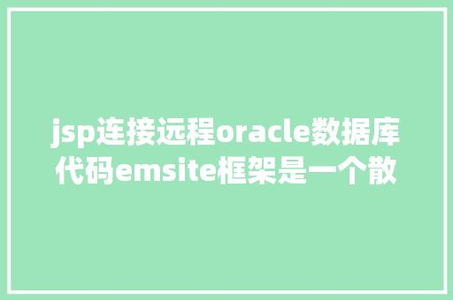 jsp连接远程oracle数据库代码emsite框架是一个散布式的后台全主动快速开辟框架