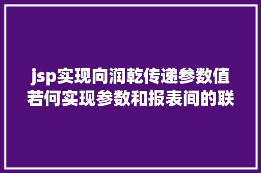 jsp实现向润乾传递参数值若何实现参数和报表间的联动后果 RESTful API