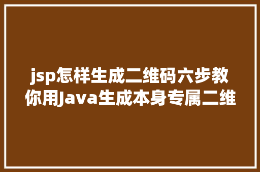 jsp怎样生成二维码六步教你用Java生成本身专属二维码