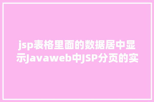 jsp表格里面的数据居中显示Javaweb中JSP分页的实现 React