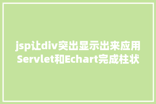 jsp让div突出显示出来应用Servlet和Echart完成柱状图显示 Docker