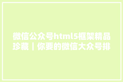 微信公众号html5框架精品珍藏｜你要的微信大众号排版干货都在这里了