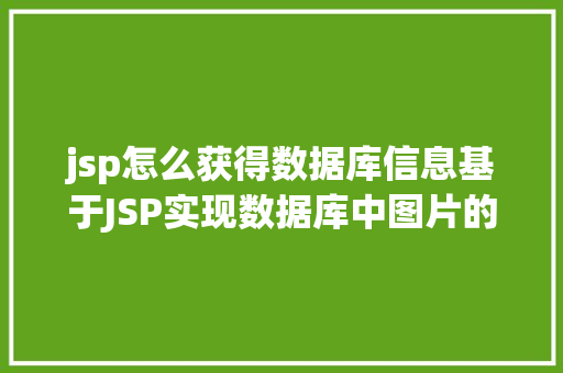 jsp怎么获得数据库信息基于JSP实现数据库中图片的存储与显示 jQuery