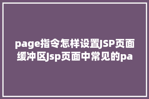 page指令怎样设置JSP页面缓冲区Jsp页面中常见的page指令