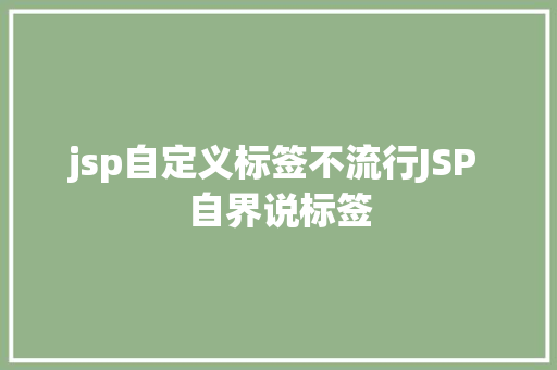 jsp自定义标签不流行JSP 自界说标签 CSS