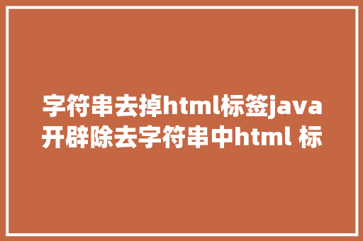 字符串去掉html标签java开辟除去字符串中html 标签对象类分享 Bootstrap