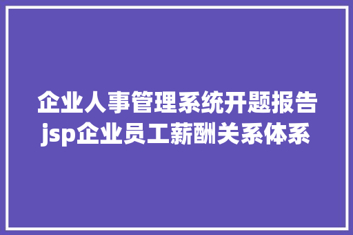 企业人事管理系统开题报告jsp企业员工薪酬关系体系开题申报