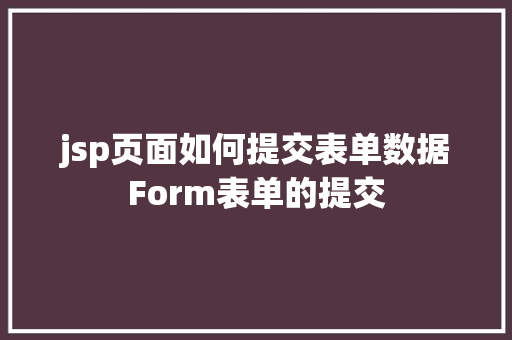 jsp页面如何提交表单数据Form表单的提交 NoSQL