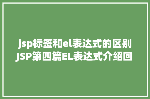 jsp标签和el表达式的区别JSP第四篇EL表达式介绍回显数据自界说函数fn办法库等 Node.js