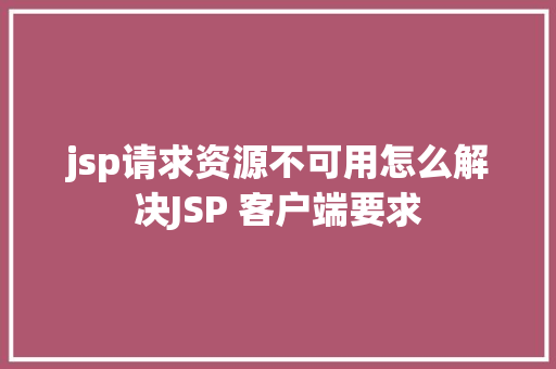 jsp请求资源不可用怎么解决JSP 客户端要求 Angular