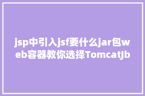 jsp中引入jsf要什么jar包web容器教你选择TomcatJbossweblogic哪座年夜山