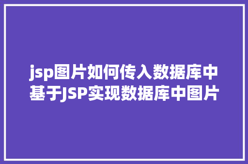 jsp图片如何传入数据库中基于JSP实现数据库中图片的存储与显示 NoSQL