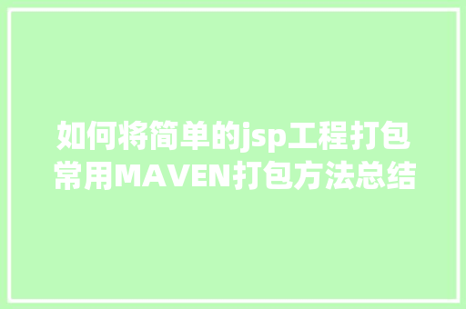 如何将简单的jsp工程打包常用MAVEN打包方法总结 Docker