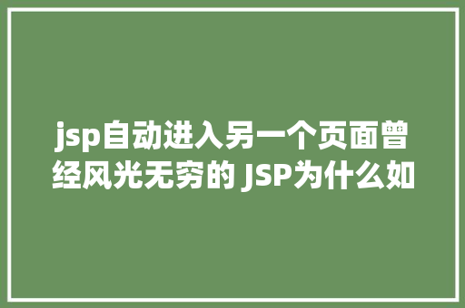 jsp自动进入另一个页面曾经风光无穷的 JSP为什么如今很少有人应用了 AJAX