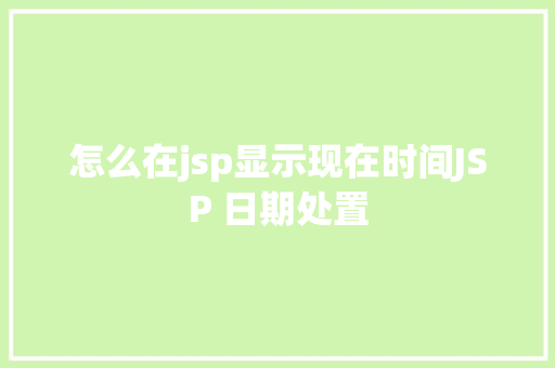 怎么在jsp显示现在时间JSP 日期处置 Node.js