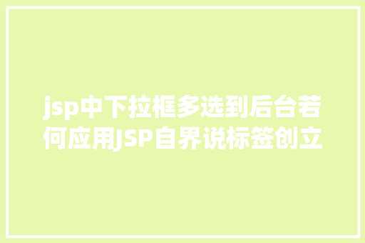 jsp中下拉框多选到后台若何应用JSP自界说标签创立下拉列表 SQL