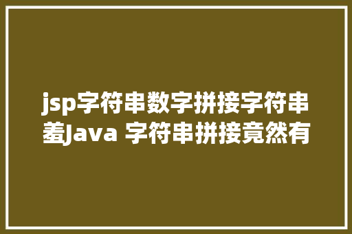 jsp字符串数字拼接字符串羞Java 字符串拼接竟然有这么多姿态 Ruby