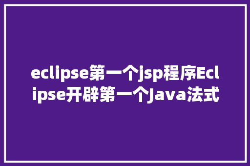 eclipse第一个jsp程序Eclipse开辟第一个Java法式