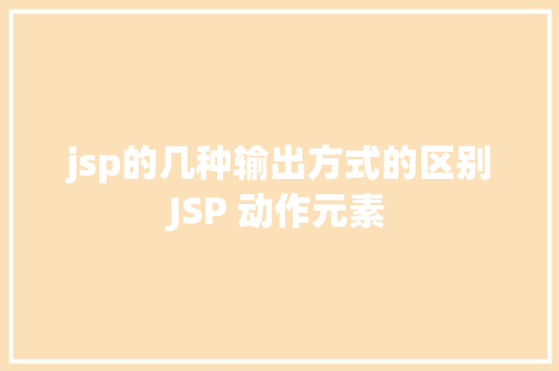 jsp的几种输出方式的区别JSP 动作元素 SQL