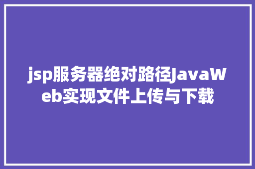 jsp服务器绝对路径JavaWeb实现文件上传与下载 Ruby