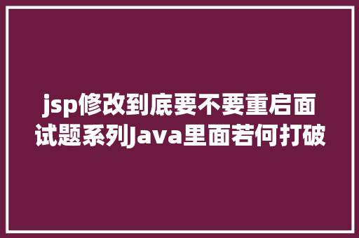 jsp修改到底要不要重启面试题系列Java里面若何打破双亲委派机制