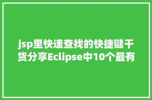 jsp里快速查找的快捷键干货分享Eclipse中10个最有效的快捷键组合