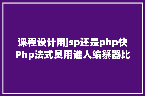 课程设计用jsp还是php快Php法式员用谁人编纂器比拟好 JavaScript