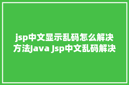 jsp中文显示乱码怎么解决方法Java Jsp中文乱码解决办法 NoSQL