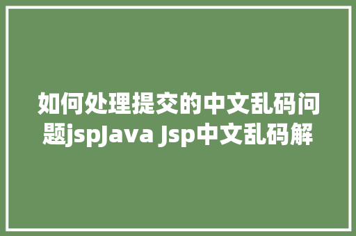 如何处理提交的中文乱码问题jspJava Jsp中文乱码解决办法 Vue.js