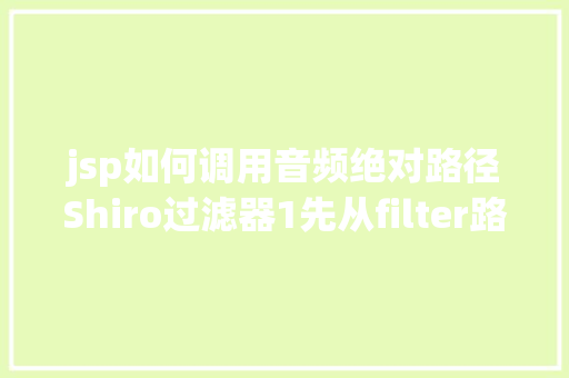 jsp如何调用音频绝对路径Shiro过滤器1先从filter路径开端讲起