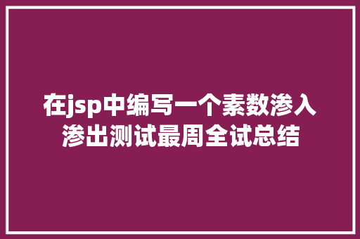 在jsp中编写一个素数渗入渗出测试最周全试总结