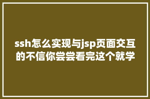 ssh怎么实现与jsp页面交互的不信你尝尝看完这个就学会Java框架ssh了哦